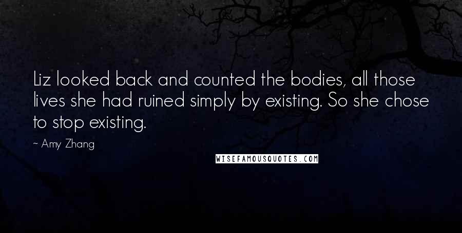 Amy Zhang Quotes: Liz looked back and counted the bodies, all those lives she had ruined simply by existing. So she chose to stop existing.