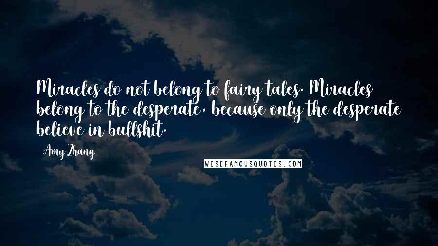 Amy Zhang Quotes: Miracles do not belong to fairy tales. Miracles belong to the desperate, because only the desperate believe in bullshit.