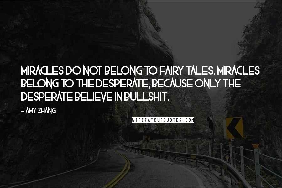 Amy Zhang Quotes: Miracles do not belong to fairy tales. Miracles belong to the desperate, because only the desperate believe in bullshit.