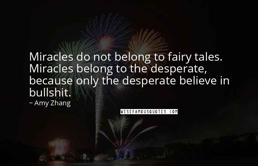 Amy Zhang Quotes: Miracles do not belong to fairy tales. Miracles belong to the desperate, because only the desperate believe in bullshit.