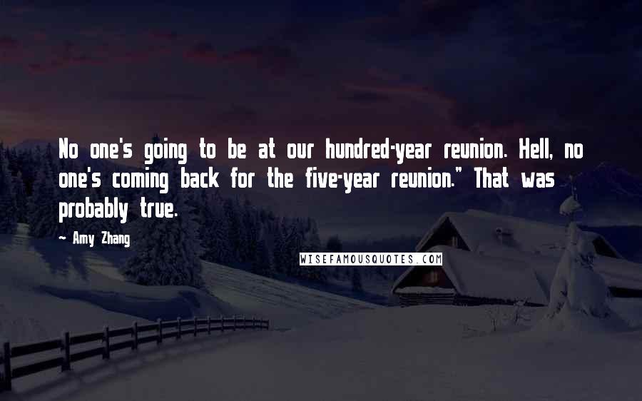 Amy Zhang Quotes: No one's going to be at our hundred-year reunion. Hell, no one's coming back for the five-year reunion." That was probably true.