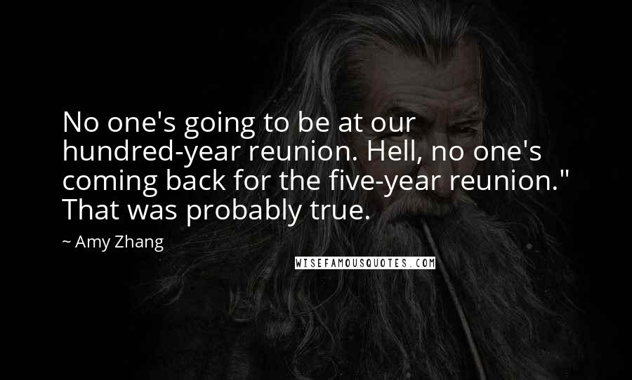 Amy Zhang Quotes: No one's going to be at our hundred-year reunion. Hell, no one's coming back for the five-year reunion." That was probably true.