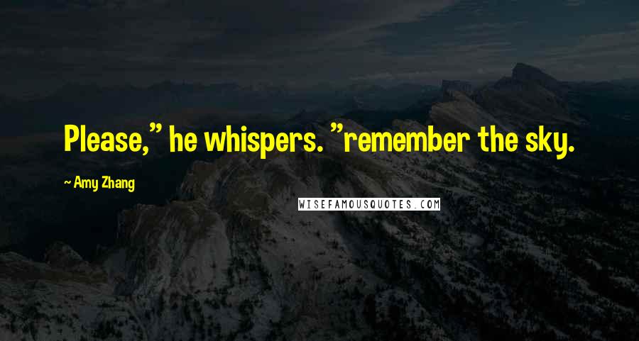 Amy Zhang Quotes: Please," he whispers. "remember the sky.