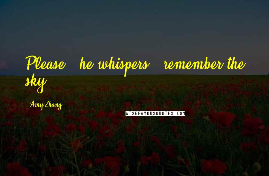 Amy Zhang Quotes: Please," he whispers. "remember the sky.