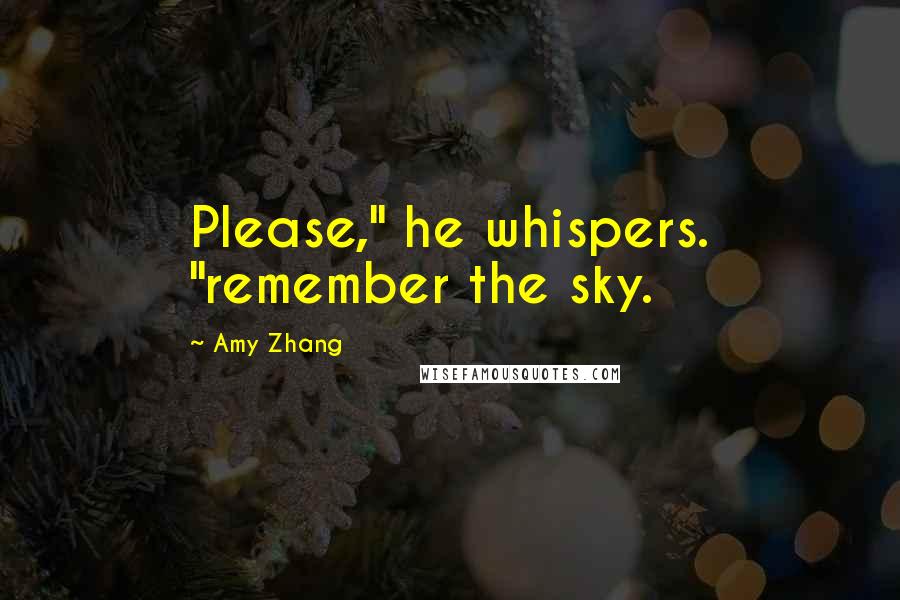 Amy Zhang Quotes: Please," he whispers. "remember the sky.