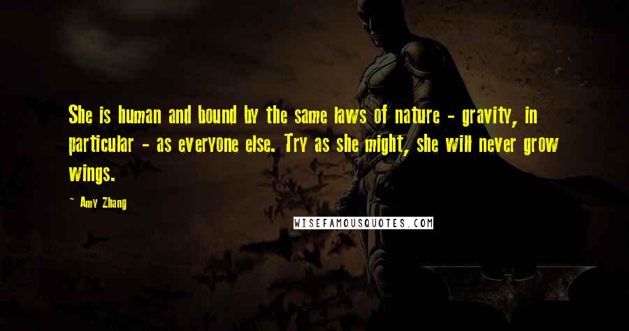 Amy Zhang Quotes: She is human and bound by the same laws of nature - gravity, in particular - as everyone else. Try as she might, she will never grow wings.