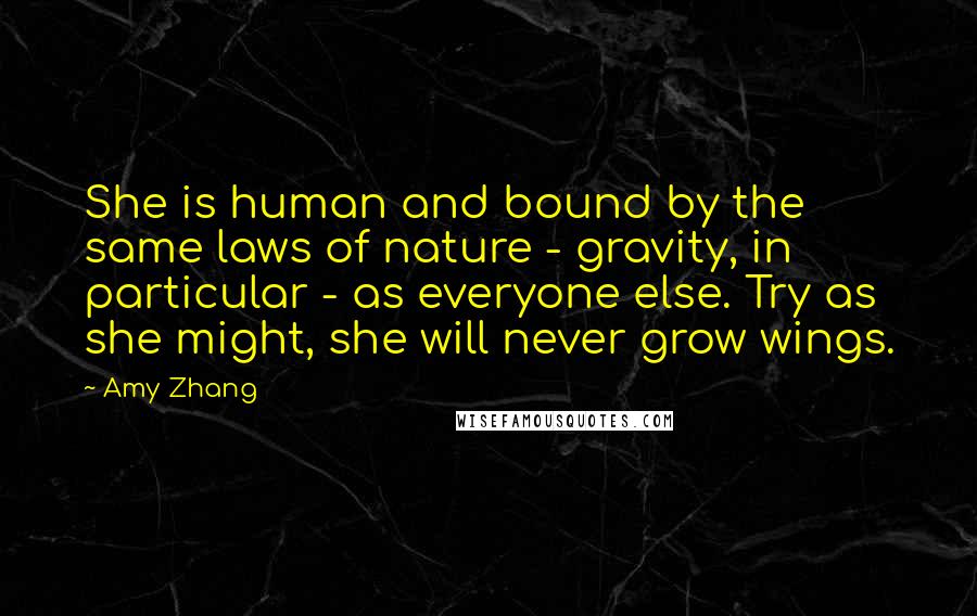 Amy Zhang Quotes: She is human and bound by the same laws of nature - gravity, in particular - as everyone else. Try as she might, she will never grow wings.