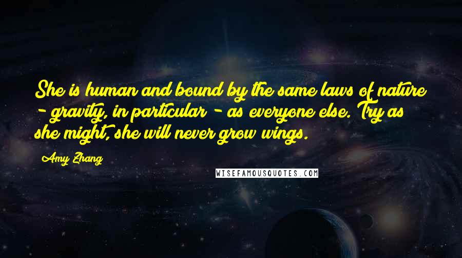 Amy Zhang Quotes: She is human and bound by the same laws of nature - gravity, in particular - as everyone else. Try as she might, she will never grow wings.