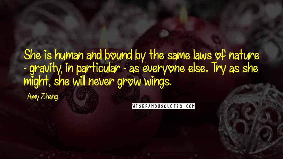 Amy Zhang Quotes: She is human and bound by the same laws of nature - gravity, in particular - as everyone else. Try as she might, she will never grow wings.