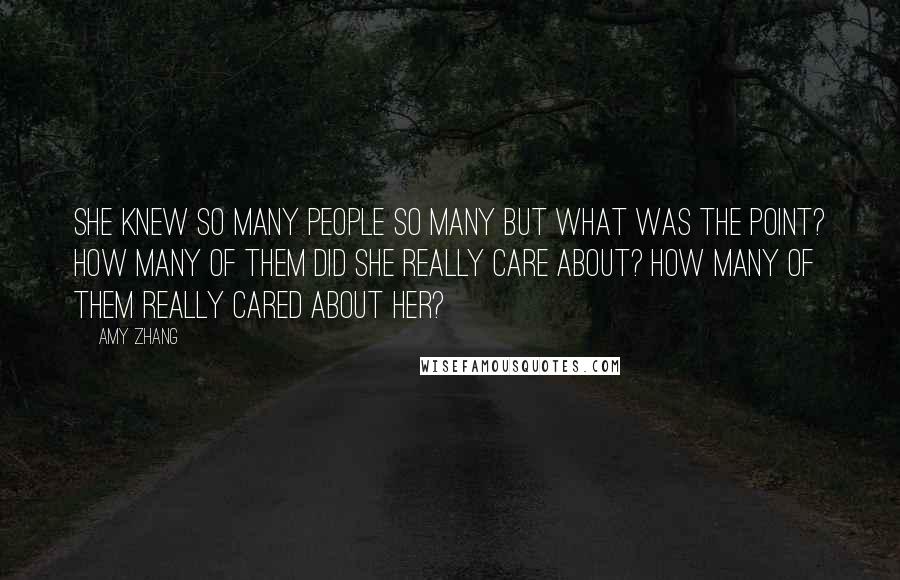 Amy Zhang Quotes: She knew so many people so many but what was the point? How many of them did she really care about? How many of them really cared about her?