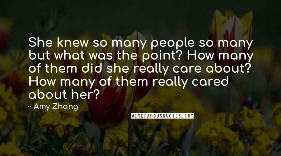 Amy Zhang Quotes: She knew so many people so many but what was the point? How many of them did she really care about? How many of them really cared about her?