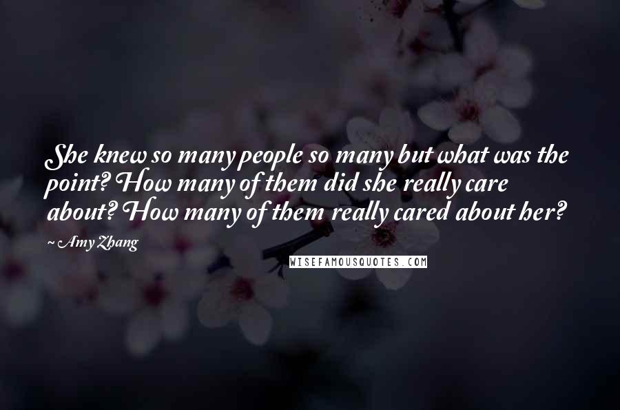 Amy Zhang Quotes: She knew so many people so many but what was the point? How many of them did she really care about? How many of them really cared about her?