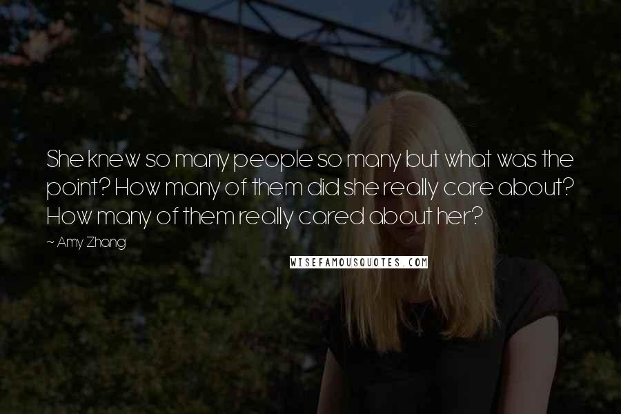 Amy Zhang Quotes: She knew so many people so many but what was the point? How many of them did she really care about? How many of them really cared about her?