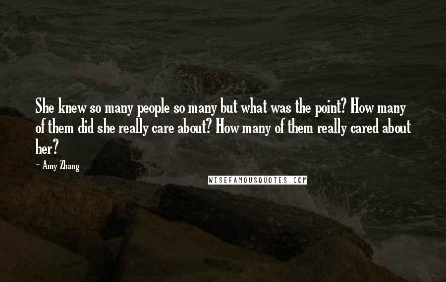 Amy Zhang Quotes: She knew so many people so many but what was the point? How many of them did she really care about? How many of them really cared about her?