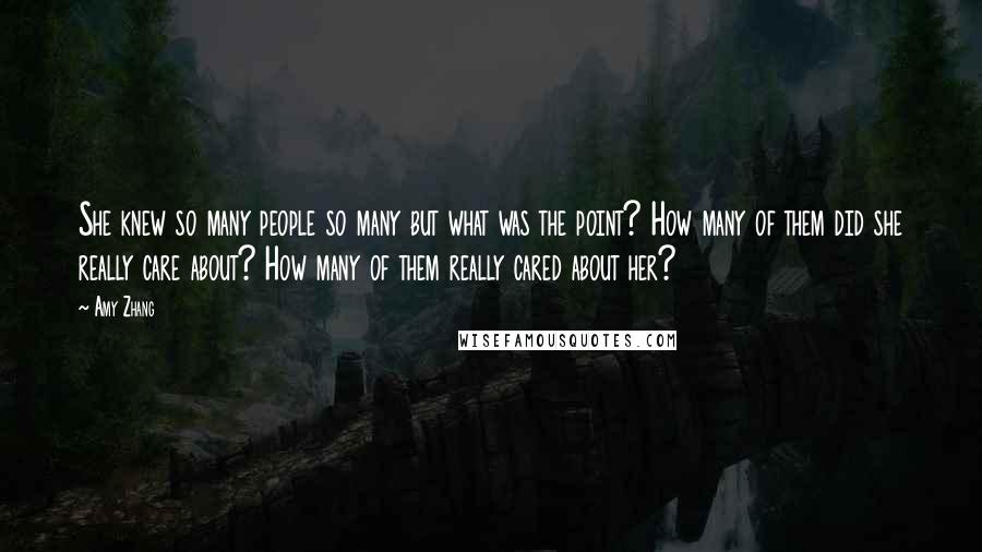 Amy Zhang Quotes: She knew so many people so many but what was the point? How many of them did she really care about? How many of them really cared about her?