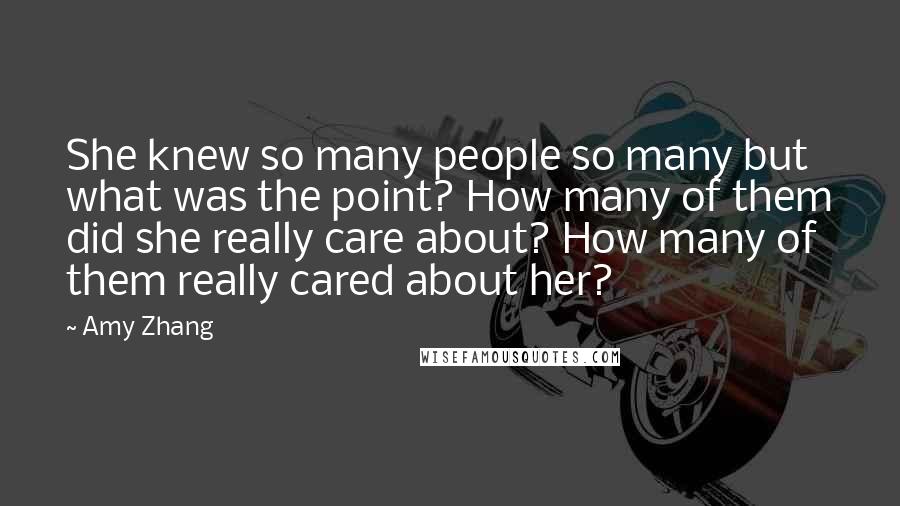 Amy Zhang Quotes: She knew so many people so many but what was the point? How many of them did she really care about? How many of them really cared about her?