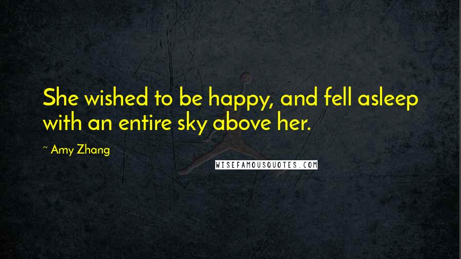 Amy Zhang Quotes: She wished to be happy, and fell asleep with an entire sky above her.