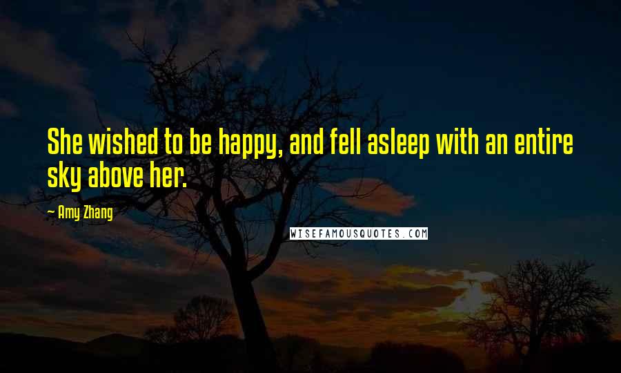 Amy Zhang Quotes: She wished to be happy, and fell asleep with an entire sky above her.