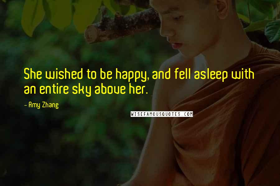 Amy Zhang Quotes: She wished to be happy, and fell asleep with an entire sky above her.