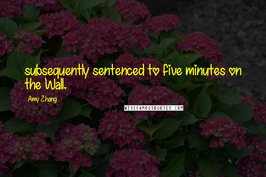 Amy Zhang Quotes: subsequently sentenced to five minutes on the Wall.