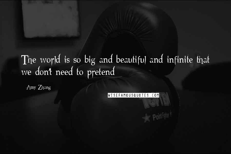 Amy Zhang Quotes: The world is so big and beautiful and infinite that we don't need to pretend