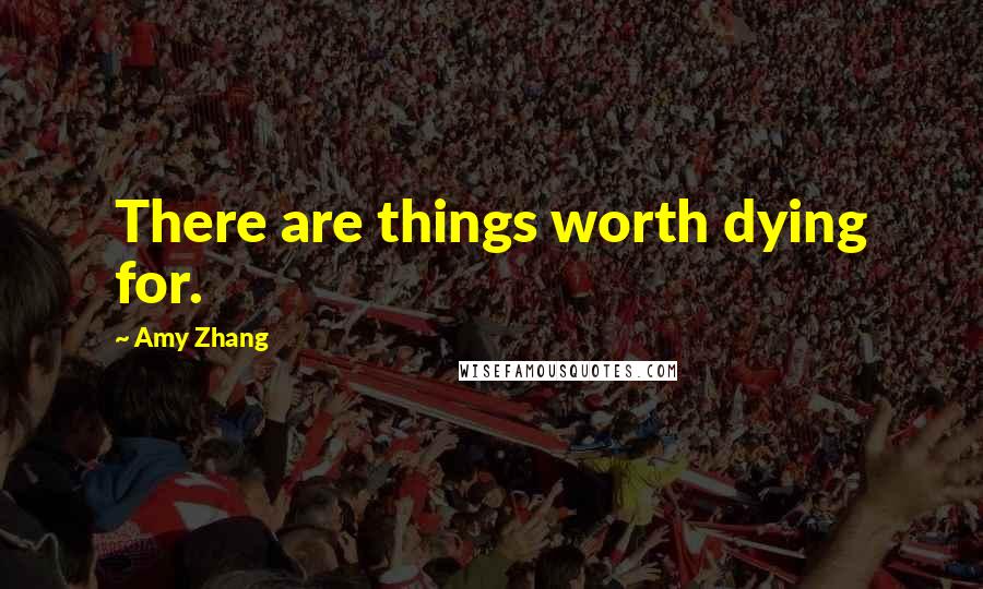 Amy Zhang Quotes: There are things worth dying for.