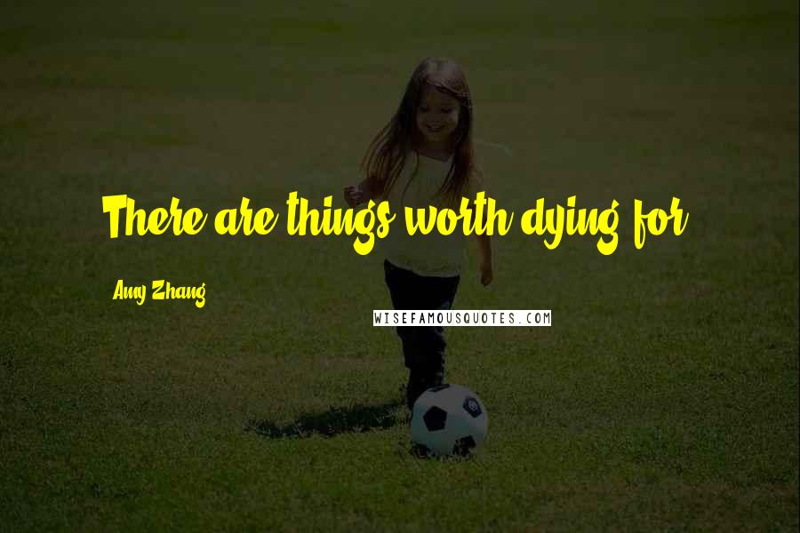 Amy Zhang Quotes: There are things worth dying for.