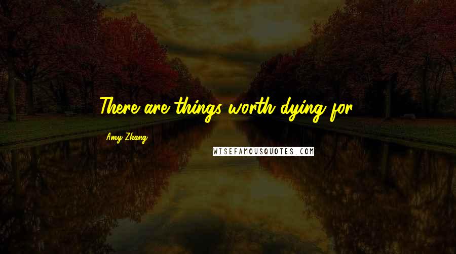 Amy Zhang Quotes: There are things worth dying for.