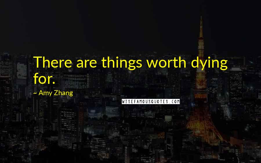 Amy Zhang Quotes: There are things worth dying for.