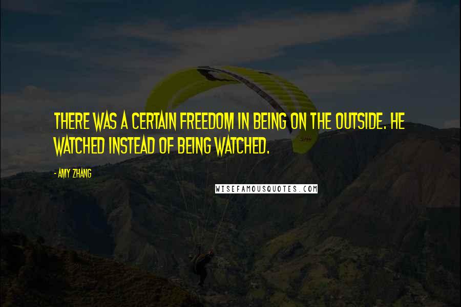 Amy Zhang Quotes: There was a certain freedom in being on the outside. He watched instead of being watched.