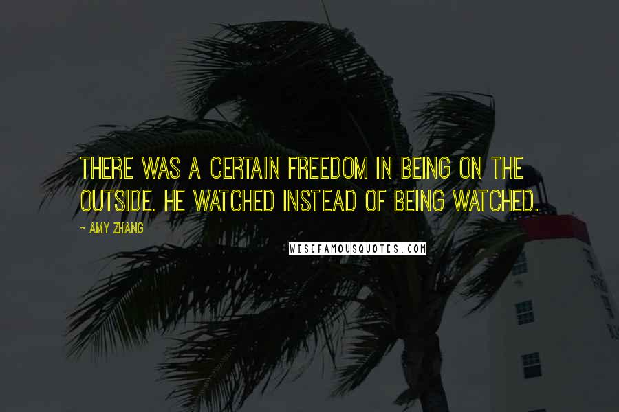 Amy Zhang Quotes: There was a certain freedom in being on the outside. He watched instead of being watched.