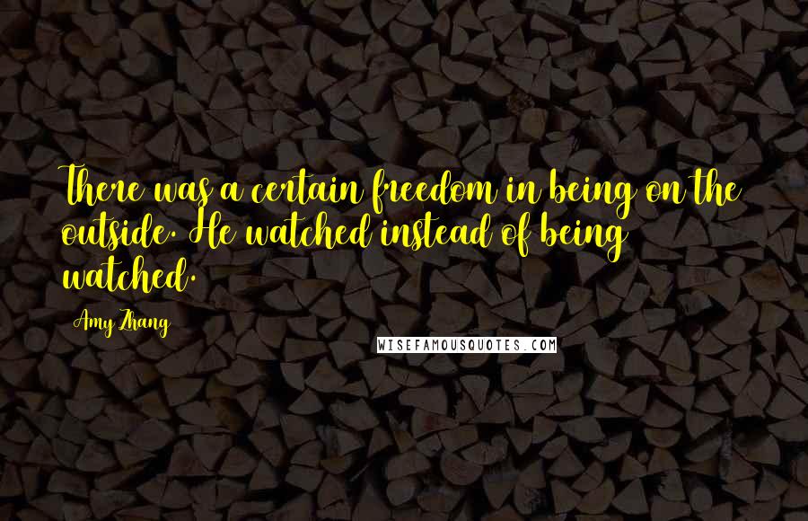 Amy Zhang Quotes: There was a certain freedom in being on the outside. He watched instead of being watched.