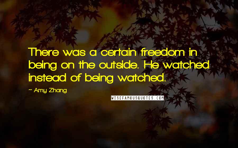 Amy Zhang Quotes: There was a certain freedom in being on the outside. He watched instead of being watched.