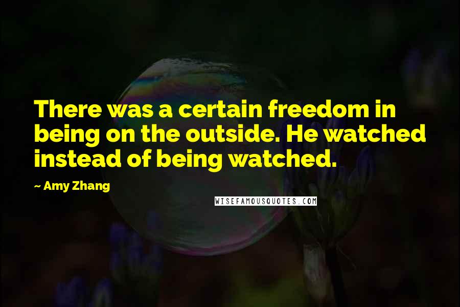 Amy Zhang Quotes: There was a certain freedom in being on the outside. He watched instead of being watched.