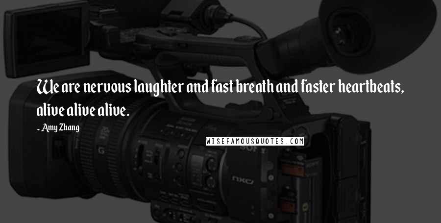 Amy Zhang Quotes: We are nervous laughter and fast breath and faster heartbeats, alive alive alive.