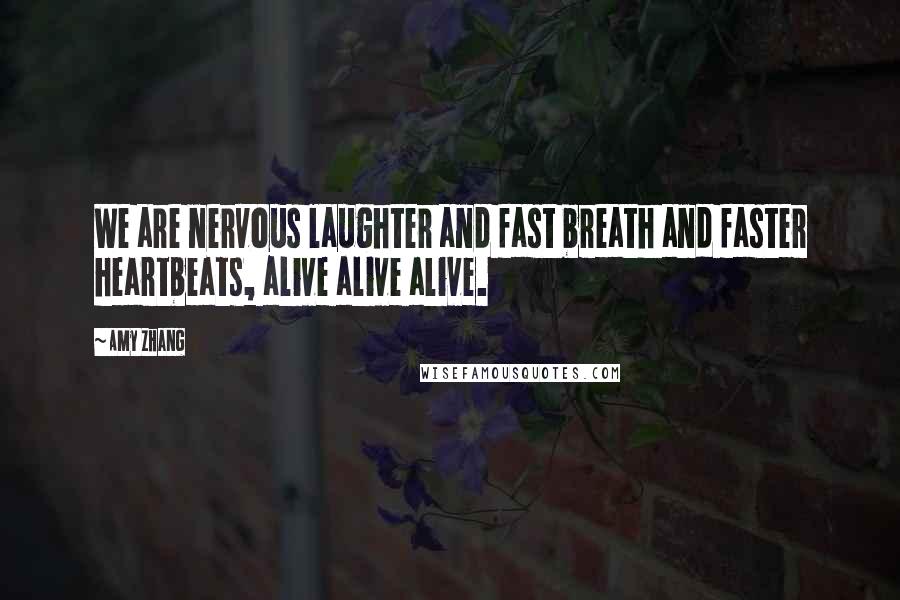 Amy Zhang Quotes: We are nervous laughter and fast breath and faster heartbeats, alive alive alive.