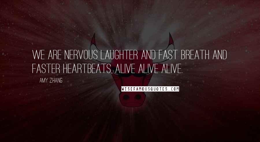 Amy Zhang Quotes: We are nervous laughter and fast breath and faster heartbeats, alive alive alive.