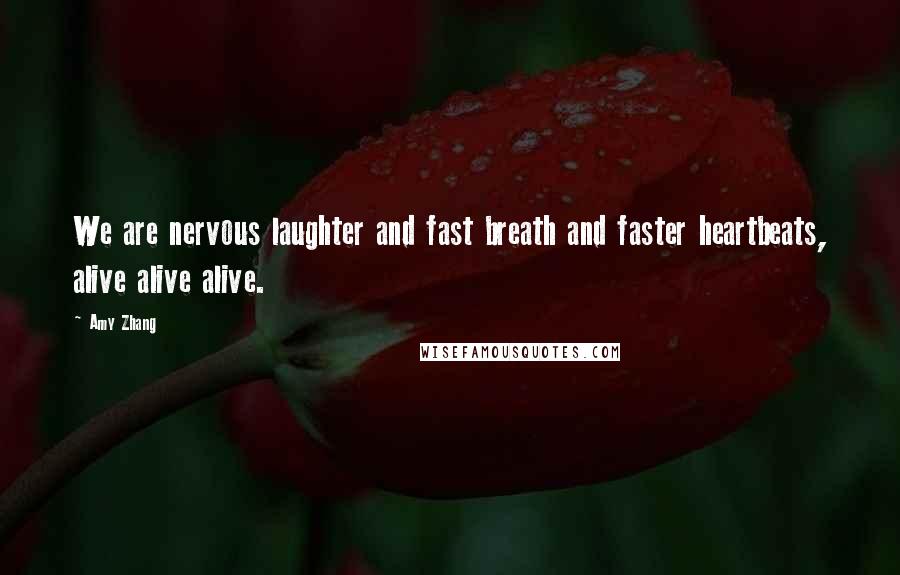 Amy Zhang Quotes: We are nervous laughter and fast breath and faster heartbeats, alive alive alive.