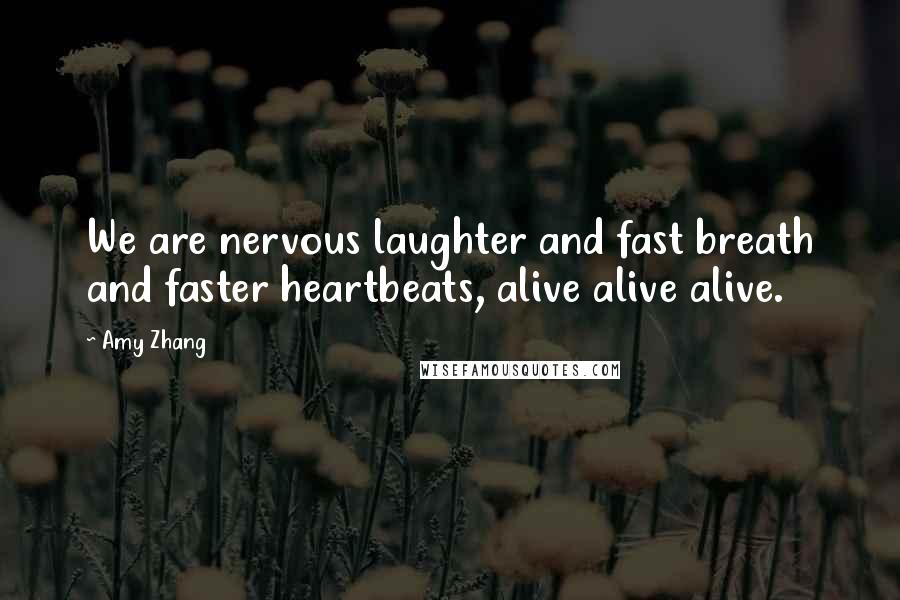 Amy Zhang Quotes: We are nervous laughter and fast breath and faster heartbeats, alive alive alive.