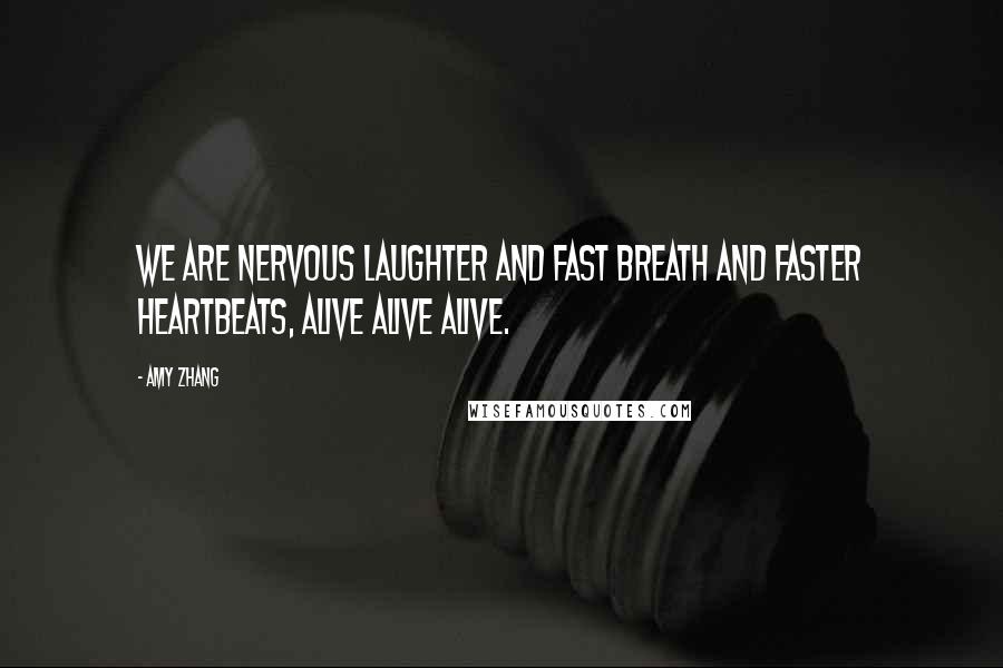 Amy Zhang Quotes: We are nervous laughter and fast breath and faster heartbeats, alive alive alive.