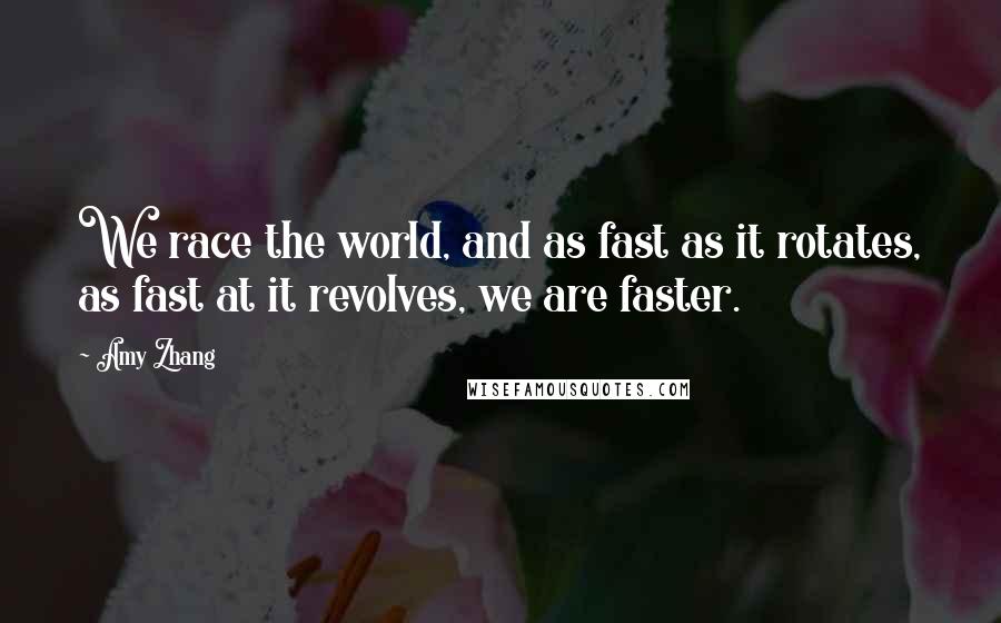 Amy Zhang Quotes: We race the world, and as fast as it rotates, as fast at it revolves, we are faster.