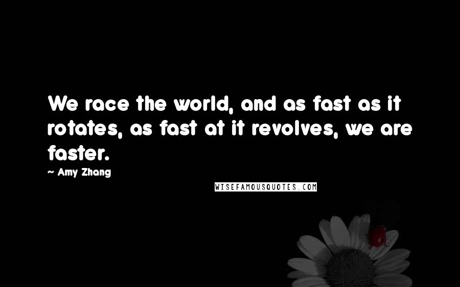 Amy Zhang Quotes: We race the world, and as fast as it rotates, as fast at it revolves, we are faster.