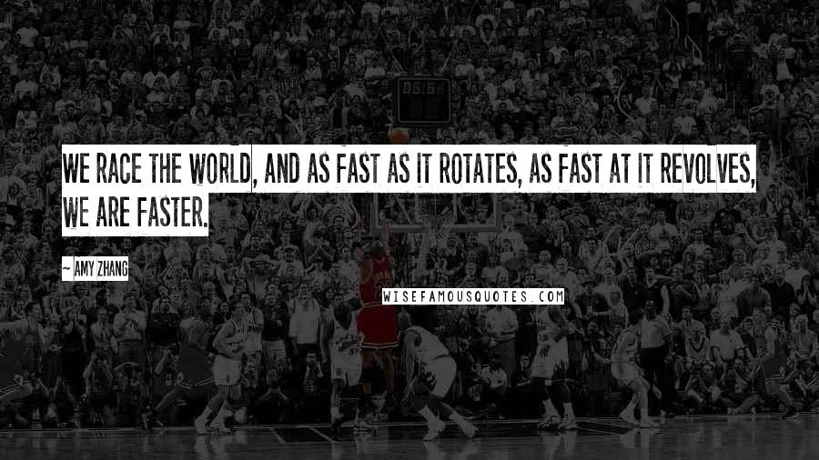 Amy Zhang Quotes: We race the world, and as fast as it rotates, as fast at it revolves, we are faster.