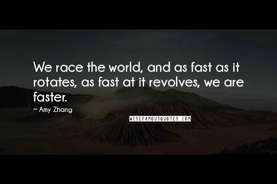 Amy Zhang Quotes: We race the world, and as fast as it rotates, as fast at it revolves, we are faster.