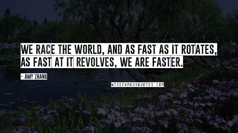 Amy Zhang Quotes: We race the world, and as fast as it rotates, as fast at it revolves, we are faster.