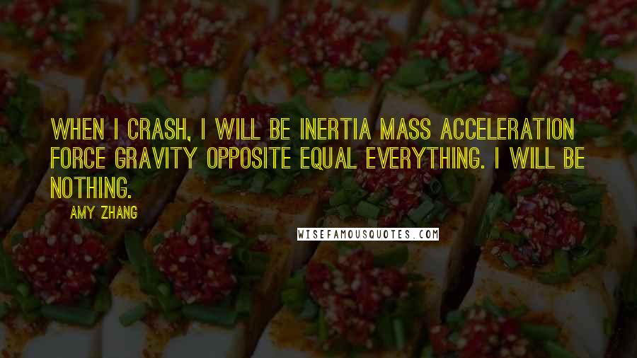 Amy Zhang Quotes: When I crash, I will be inertia mass acceleration force gravity opposite equal everything. I will be nothing.