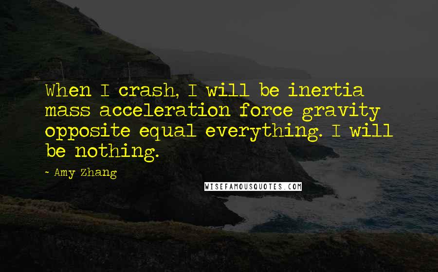 Amy Zhang Quotes: When I crash, I will be inertia mass acceleration force gravity opposite equal everything. I will be nothing.