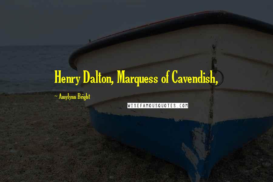 Amylynn Bright Quotes: Henry Dalton, Marquess of Cavendish,