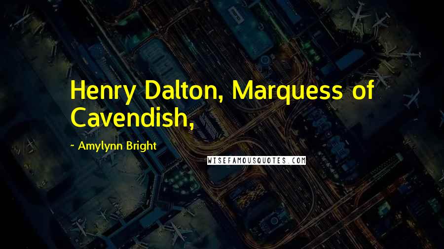 Amylynn Bright Quotes: Henry Dalton, Marquess of Cavendish,