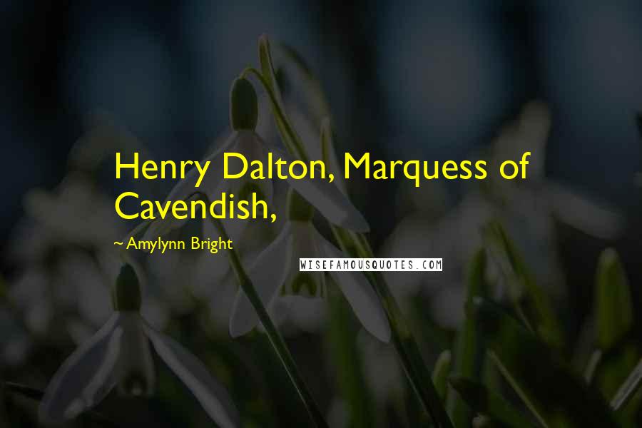 Amylynn Bright Quotes: Henry Dalton, Marquess of Cavendish,